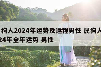 属狗人2024年运势及运程男性 属狗人2024年全年运势 男性