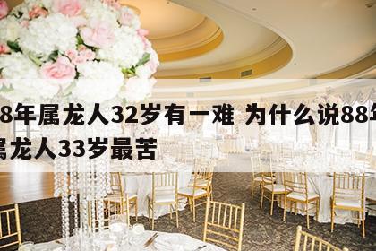 88年属龙人32岁有一难 为什么说88年属龙人33岁最苦