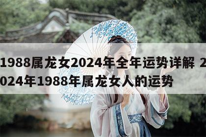 1988属龙女2024年全年运势详解 2024年1988年属龙女人的运势