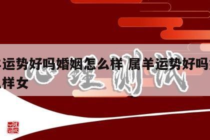 属羊运势好吗婚姻怎么样 属羊运势好吗婚姻怎么样女