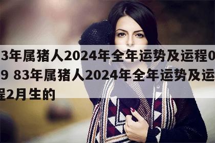 83年属猪人2024年全年运势及运程0709 83年属猪人2024年全年运势及运程2月生的