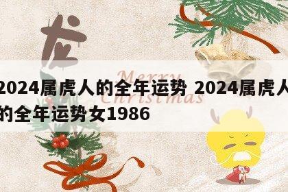 2024属虎人的全年运势 2024属虎人的全年运势女1986