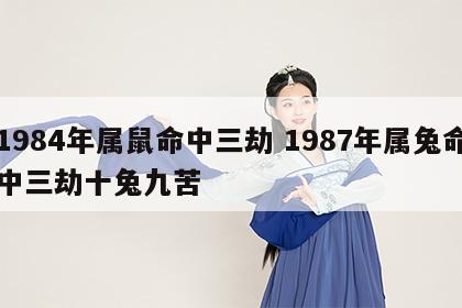 1984年属鼠命中三劫 1987年属兔命中三劫十兔九苦