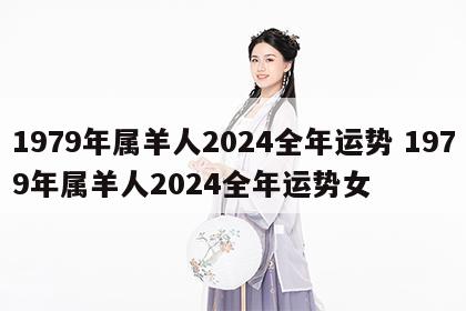 1979年属羊人2024全年运势 1979年属羊人2024全年运势女