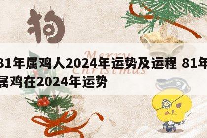 81年属鸡人2024年运势及运程 81年属鸡在2024年运势