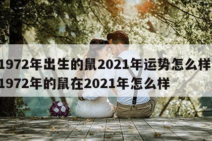 1972年出生的鼠2021年运势怎么样 1972年的鼠在2021年怎么样