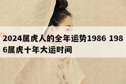 2024属虎人的全年运势1986 1986属虎十年大运时间
