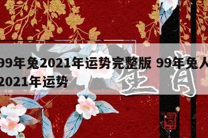 99年兔2021年运势完整版 99年兔人2021年运势