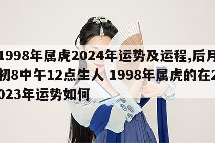1998年属虎2024年运势及运程,后月初8中午12点生人 1998年属虎的在2023年运势如何