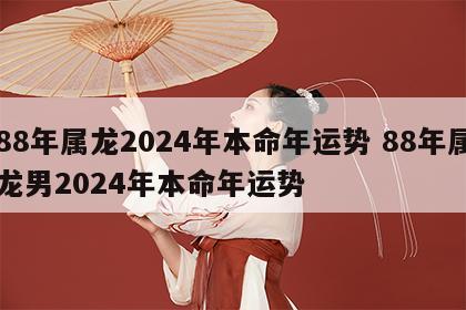 88年属龙2024年本命年运势 88年属龙男2024年本命年运势