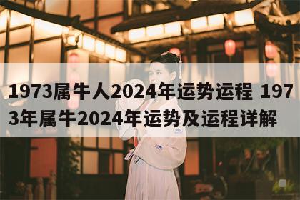 1973属牛人2024年运势运程 1973年属牛2024年运势及运程详解