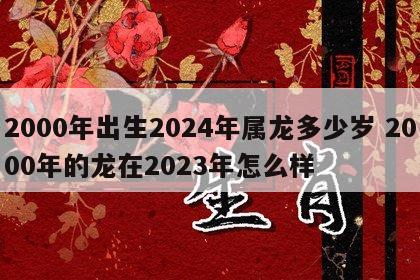 2000年出生2024年属龙多少岁 2000年的龙在2023年怎么样