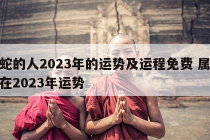 属蛇的人2023年的运势及运程免费 属蛇人在2023年运势