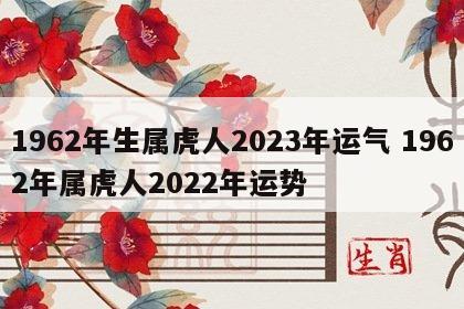 1962年生属虎人2023年运气 1962年属虎人2022年运势