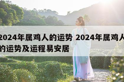 2024年属鸡人的运势 2024年属鸡人的运势及运程易安居