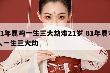 81年属鸡一生三大劫难21岁 81年属鸡人一生三大劫