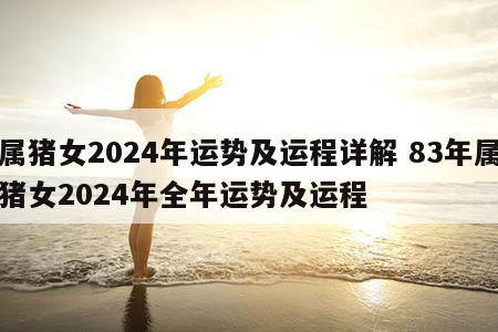 属猪女2024年运势及运程详解 83年属猪女2024年全年运势及运程