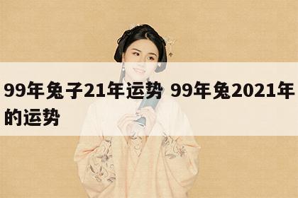 99年兔子21年运势 99年兔2021年的运势