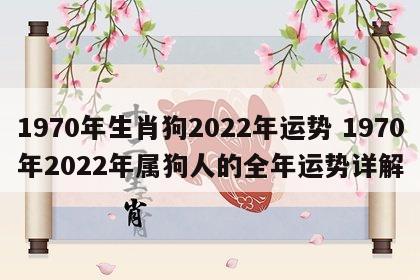 1970年生肖狗2022年运势 1970年2022年属狗人的全年运势详解