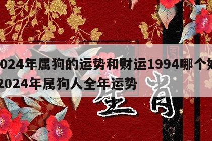 2024年属狗的运势和财运1994哪个好 2024年属狗人全年运势