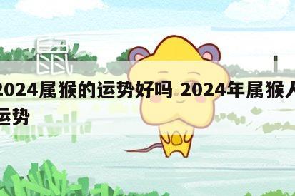 2024属猴的运势好吗 2024年属猴人运势