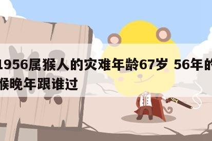 1956属猴人的灾难年龄67岁 56年的猴晚年跟谁过