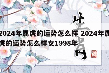 2024年属虎的运势怎么样 2024年属虎的运势怎么样女1998年