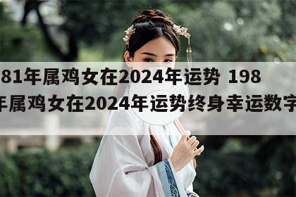 1981年属鸡女在2024年运势 1981年属鸡女在2024年运势终身幸运数字是几