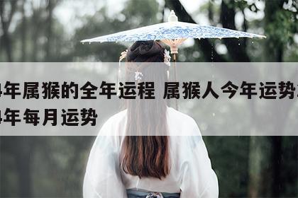 24年属猴的全年运程 属猴人今年运势2024年每月运势