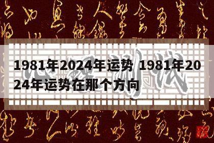 1981年2024年运势 1981年2024年运势在那个方向