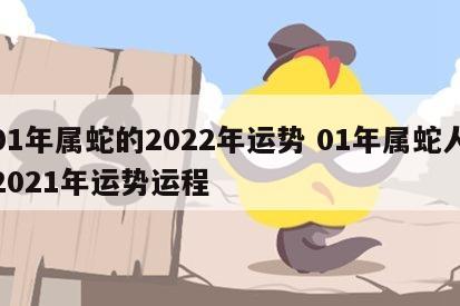 01年属蛇的2022年运势 01年属蛇人2021年运势运程