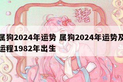 属狗2024年运势 属狗2024年运势及运程1982年出生