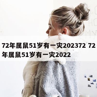 72年属鼠51岁有一灾202372 72年属鼠51岁有一灾2022