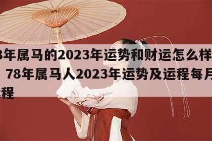 78年属马的2023年运势和财运怎么样男性 78年属马人2023年运势及运程每月运程