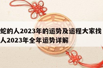 属蛇的人2023年的运势及运程大家找 属蛇人2023年全年运势详解