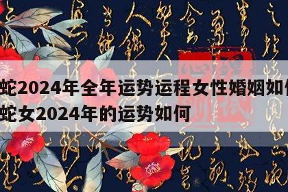 属蛇2024年全年运势运程女性婚姻如何 属蛇女2024年的运势如何