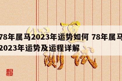 78年属马2023年运势如何 78年属马2023年运势及运程详解