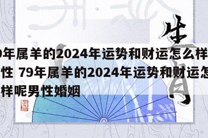 79年属羊的2024年运势和财运怎么样呢男性 79年属羊的2024年运势和财运怎么样呢男性婚姻