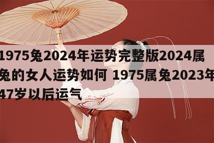 1975兔2024年运势完整版2024属兔的女人运势如何 1975属兔2023年47岁以后运气