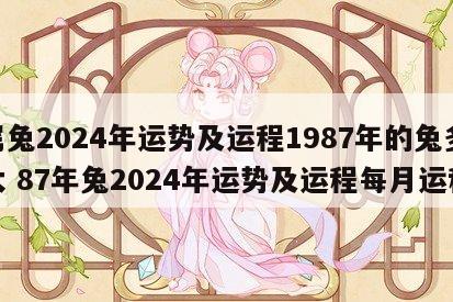属兔2024年运势及运程1987年的兔多大 87年兔2024年运势及运程每月运程