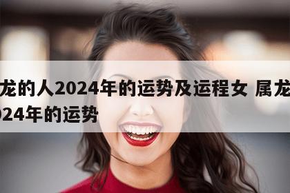属龙的人2024年的运势及运程女 属龙在2024年的运势