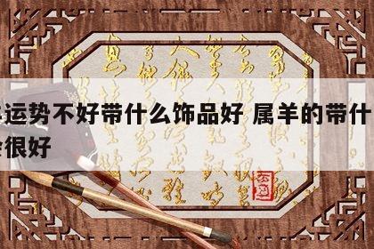 属羊运势不好带什么饰品好 属羊的带什么财运会很好