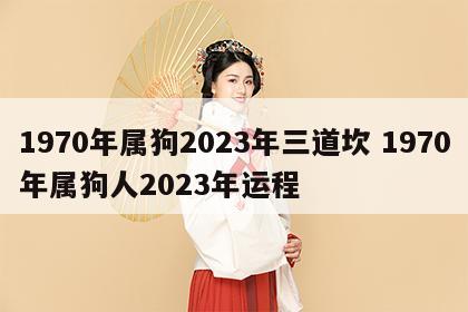 1970年属狗2023年三道坎 1970年属狗人2023年运程