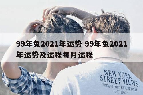 99年兔2021年运势 99年兔2021年运势及运程每月运程