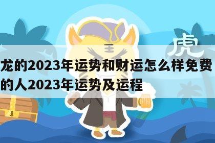属龙的2023年运势和财运怎么样免费 属龙的人2023年运势及运程