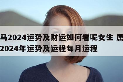 属马2024运势及财运如何看呢女生 属马人2024年运势及运程每月运程