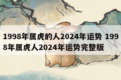 1998年属虎的人2024年运势 1998年属虎人2024年运势完整版
