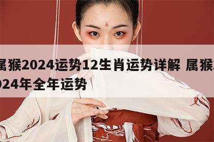 属猴2024运势12生肖运势详解 属猴2024年全年运势