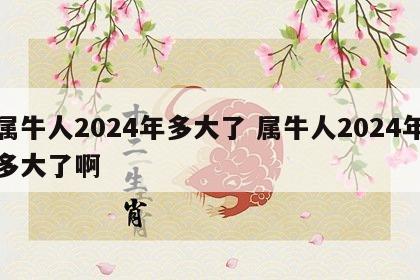 属牛人2024年多大了 属牛人2024年多大了啊