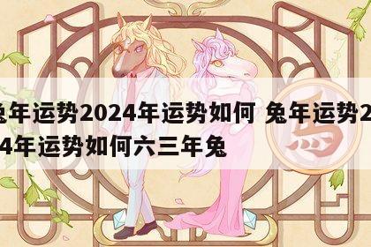 兔年运势2024年运势如何 兔年运势2024年运势如何六三年兔